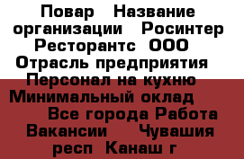 Повар › Название организации ­ Росинтер Ресторантс, ООО › Отрасль предприятия ­ Персонал на кухню › Минимальный оклад ­ 25 000 - Все города Работа » Вакансии   . Чувашия респ.,Канаш г.